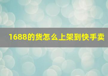 1688的货怎么上架到快手卖