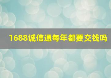 1688诚信通每年都要交钱吗