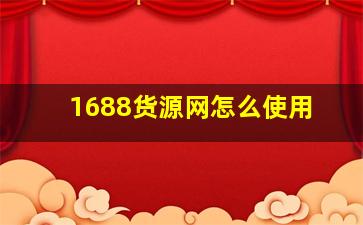 1688货源网怎么使用