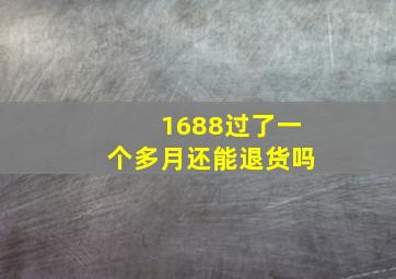 1688过了一个多月还能退货吗