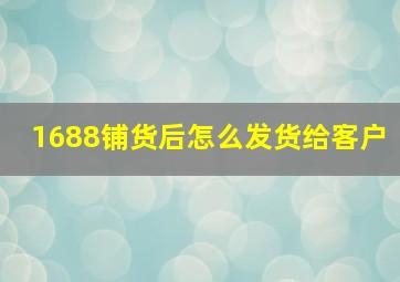 1688铺货后怎么发货给客户