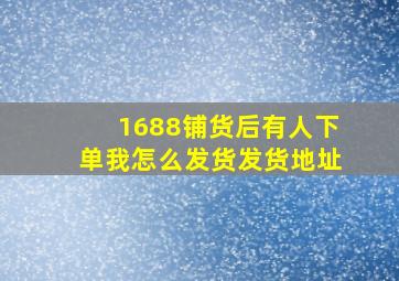 1688铺货后有人下单我怎么发货发货地址