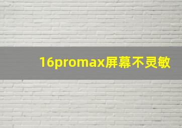 16promax屏幕不灵敏