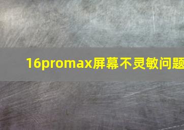 16promax屏幕不灵敏问题