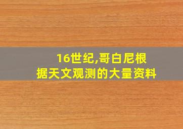 16世纪,哥白尼根据天文观测的大量资料