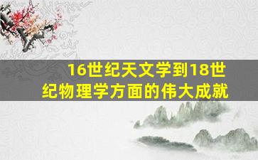 16世纪天文学到18世纪物理学方面的伟大成就