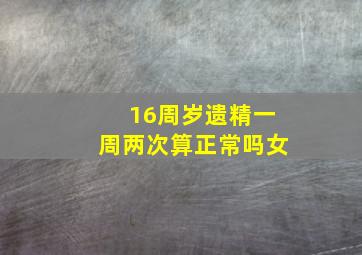 16周岁遗精一周两次算正常吗女