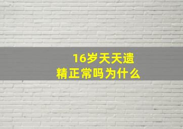 16岁天天遗精正常吗为什么