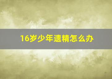 16岁少年遗精怎么办