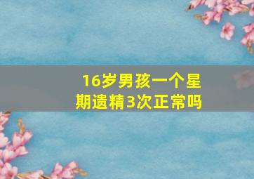 16岁男孩一个星期遗精3次正常吗