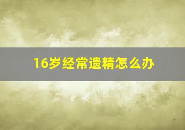 16岁经常遗精怎么办