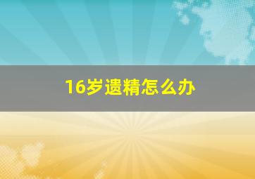 16岁遗精怎么办