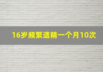 16岁频繁遗精一个月10次