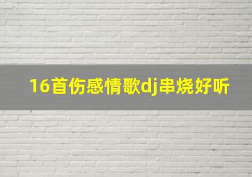 16首伤感情歌dj串烧好听