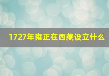 1727年雍正在西藏设立什么