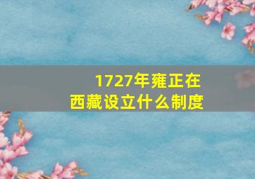 1727年雍正在西藏设立什么制度