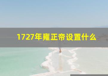 1727年雍正帝设置什么