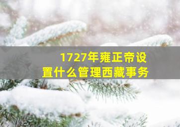 1727年雍正帝设置什么管理西藏事务