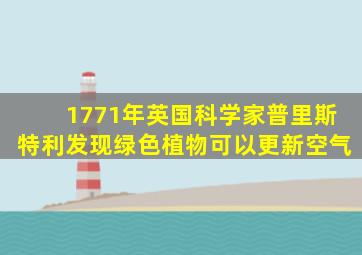 1771年英国科学家普里斯特利发现绿色植物可以更新空气