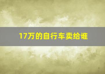 17万的自行车卖给谁