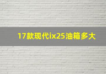 17款现代ix25油箱多大