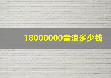 18000000音浪多少钱