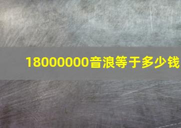 18000000音浪等于多少钱