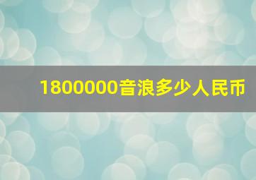 1800000音浪多少人民币