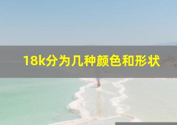 18k分为几种颜色和形状