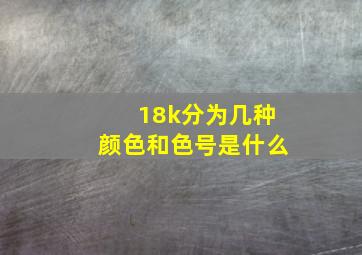 18k分为几种颜色和色号是什么