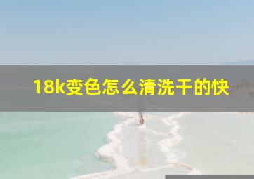 18k变色怎么清洗干的快