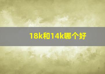 18k和14k哪个好