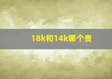 18k和14k哪个贵