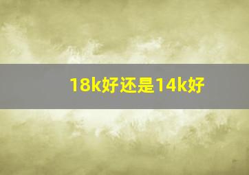 18k好还是14k好