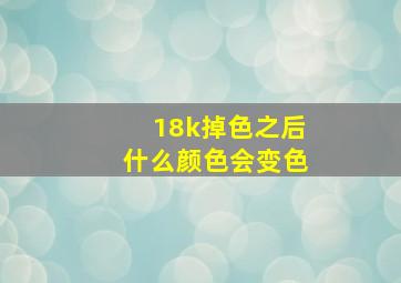 18k掉色之后什么颜色会变色