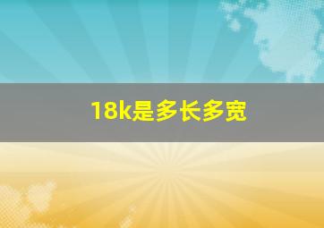 18k是多长多宽