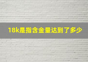 18k是指含金量达到了多少