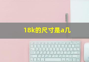 18k的尺寸是a几