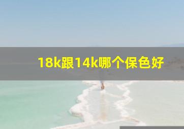 18k跟14k哪个保色好