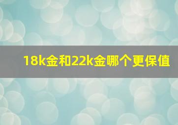 18k金和22k金哪个更保值