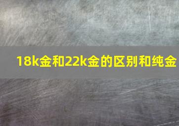 18k金和22k金的区别和纯金