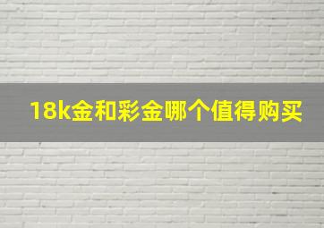 18k金和彩金哪个值得购买