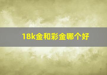 18k金和彩金哪个好