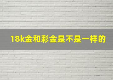 18k金和彩金是不是一样的