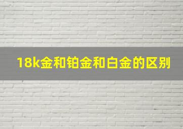 18k金和铂金和白金的区别