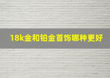 18k金和铂金首饰哪种更好