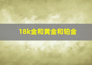 18k金和黄金和铂金