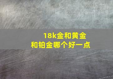 18k金和黄金和铂金哪个好一点