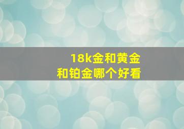 18k金和黄金和铂金哪个好看