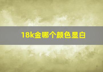 18k金哪个颜色显白